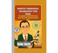 SHINYA YAMANAKA BIOGRAPHY FOR KIDS: The Japanese Scientist Who Turned Back Time in Cells and Won The Nobel Prize