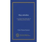 Ship subsidies: an economic study of the policy of subsidizing merchant marines