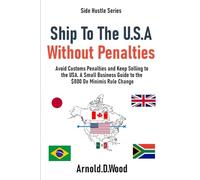 Ship To The U.S.A Without Penalties: Avoid Customs Penalties and Keep Selling to the USA. A Small Business Guide to the $800 De Minimis Rule Change (SIde Hustles)