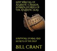 SHIP WRECKS OF ATLANTIC CANADA: SUNKEN STORIES OF THE ATLANTIC SEAS: SURVIVORS, STORMS, AND SECRETS OF THE DEEP (World History)