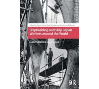 Shipbuilding and Ship Repair Workers around the World: Case Studies 1950-2010 (Work around the Globe: Historical Comparisons)