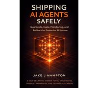 Shipping AI Agents Safely: Guardrails, Evals, Monitoring, and Rollback for Production AI Systems (A Self-Learning System for AI Engineers, Product ... and Technical Leaders) (Self Learning Books)