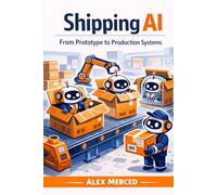Shipping AI: From Prototype to Production Systems (Merced Books on Agentic AI and Data)