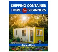 SHIPPING CONTAINER HOME FOR BEGINNERS: Design, Build, and Live Comfortably in Affordable Steel Homes (DIY SURVIVAL & REPAIR GUIDE)