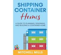 Shipping Container Homes: A Guide to Planning, Designing, and Building a Container Home