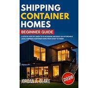 SHIPPING CONTAINER HOMES BEGINNER GUIDE: A Step by Step DIY Guide to Plan Design and Build an Affordable Legal Shipping Container Home from Start to Finish