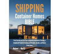 Shipping Container Homes Bible: From Sourcing And Site Prep to Insulation And Interior Finishing, A Complete DIY Guide To Creating An Affordable, ... Modern Living Space. (The How-to DIY Bibles)
