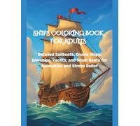 SHIPS COLORING BOOK FOR ADULTS: Detailed Sailboats, Cruise Ships, Warships, Yachts, and Small Boats for Relaxation and Stress Relief