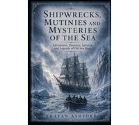 SHIPWRECKS, MUTINIES AND MYSTERIES OF THE SEA: Adventures, Disasters, Survival, and Legends of Old Sea Dogs (Hidden History)