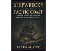 Shipwrecks of the Pacific Coast: 7 Forgotten Disasters that Shaped the Gold Rush and the American West (The Sunken Archives)