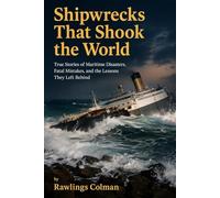 Shipwrecks That Shook The World: True Stories of Maritime Disasters, Fatal Mistakes, and the Lessons They Left Behind