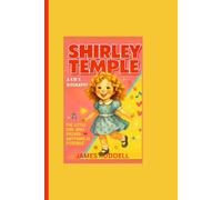 SHIRLEY TEMPLE: A Kid’s Biography: The Little Girl Who Proved Anything Is Possible