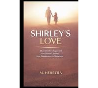 Shirley's Love: A Grandmother's Legacy and One Woman's Journey from Abandonment to Abundance: How One Woman Overcame Childhood Trauma, Loss, and Found Family Through Unconditional Love