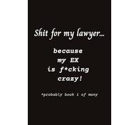 SHIT FOR MY LAWYER because my EX is f*cking crazy (probably book 1 of many): blank lined journal diary document write it ALL down notebook 125 pages 6x9 easy carry