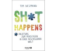 Shit happens: Anleitung zum Menschsein in einer beschissenen Welt