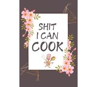 Shit I Can Cook Blank Recipe Book: Shit I Can Cook Fill in Blank Cookbook to Personalize and Record Your Favorite Recipes: "6 x 9" inch, 120 Lined pages With Floral Design