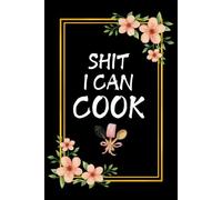 Shit I Can Cook Blank Recipe Book: Shit I Can Cook Fill in Blank Cookbook to Personalize and Record Your Favorite Recipes: "6 x 9" inch, 120 Lined pages With Floral Design