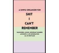 Shit I Can’t Remember: A Simple Organizer for Passwords, Logins, Important Numbers, Accounts & Life Information in One Place