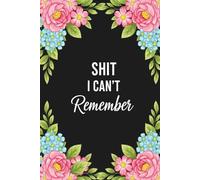 Shit I Can’t Remember: Funny Lined Notebook: Humorous 6x9 Journal for Notes, Lists, and Things You Always Forget - Perfect Gift for Adults
