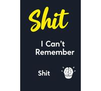 Shit I Can't Remember: A Notebook for Retirees Who Earned the Right to Forget Absolutely Everything.