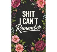 Shit I Can't Remember: All in One Organizer, Logbook and Notebook Journal with Sections for Passwords, Insurance Policies, Birthdays, Lined Notes and Dot Grid