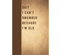 Shit I Can't Remember Because I'm Old: Funny Gift Notebook Journal for Seniors, Elderly Mom, Dad, Best Friend Gifts for Women Over 50 60 70, Fun Presents for Forgetful People