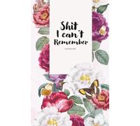 Shit I Can't Remember: Notebook, Organiser & Log Book & Notebook for all the Shit you need to remember