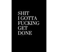 Shit I Gotta Fucking Get Done: A Funny Sweary To-Do List Notebook for Women and Men | Hilarious Motivational Journal with 120 Pages for Productivity, ... | Perfect Gag Gift for Friends and Coworkers