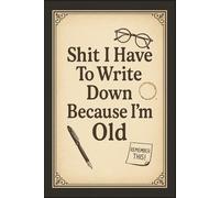 Shit I Have To Write Down Because I’m Old: 6 x 9 Lined Journal - Hilarious Writing Notebook for Forgetful People, Coworkers, and Anyone Who Needs a Laugh
