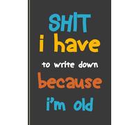 Shit I Have To Write Down Because I’m Old: 6''x9'' Funny Lined Notebook with blank pages for adults.
