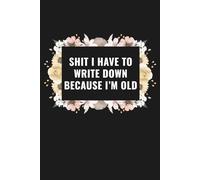 Shit I Have to Write Down Because I’m Old: A Funny Notebook for Family, Friends, Co-Workers, Dad, Grandma & Grandpa | 6"x 9" 120 Pages | Soft Matte Cover, Black floral