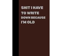 Shit I Have To Write Down Because I’m Old: Blank Lined Notebook Journal - A Funny Retirement Gag Gift for Men and Women Coworkers