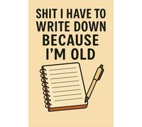 Shit I Have to Write Down Because I’m Old: Funny 6x9 Lined Notebook for Notes, Reminders & Daily Memory Lapses