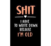 Shit I Have To Write Down Because I’m Old: Funny Blank Lined Notebook for Adu;lts, Employees, Coworkers.