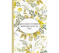 Shit I Have To Write Down Because I’m Old: Funny Floral Gag Gift Notebook - Blank Lined Journal for Women, Coworkers, and Retirement