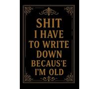 Shit I Have To Write Down Because I’m Old: Funny Gag Gifts Blank Lined Notebook Journal For Old Women