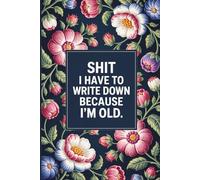 Shit I Have To Write Down Because I’m Old: Funny Gag Gifts Blank Lined Notebook Journal For Old Women