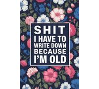 Shit I Have To Write Down Because I’m Old: Funny Gag Gifts Blank Lined Notebook Journal For Old Women