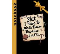 Shit I Have To Write Down Because I’m Old: Funny Gag Gifts Blank Lined Notebook Journal For Old Women