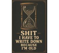 Shit I Have To Write Down Because I’m Old: Funny Reminder Notebook - 6x9 Journal for Notes, Lists & Everyday Tasks