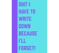 SHIT I HAVE TO WRITE DOWN BECAUSE I'LL FORGET!: A funny notebook gift for seniors. Gag gift for ADHD, men women, friends. Journal, notebook. Great gift idea. ADHD gifts