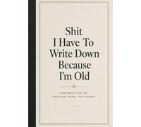 Shit I Have To Write Down Because I'm Old: A Funny Lined Notebook for Forgetful Minds - Perfect Gift for Colleagues, Friends, and Anyone Who Keeps Forgetting Things