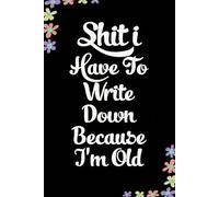 Shit I have to Write Down Because I'm old: Funny Gag Gift Notebook for Coworkers, Employees, Accountants, New Friends, Office, Staff member, Workplace, New Job (6"x9" -100 page)