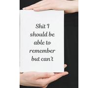 Shit I Should Be Able to Remember But Can’t: Funny Gift Notebook Journal, Gift For Yourself, Friends and Family,120 Pages