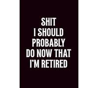 Shit I Should Probably Do Now That I'm Retired: Funny Retirement Journal & Gag Gift, Humorous Retirement Notebook with Lined Pages for Notes, To-Do Lists, and Random Thoughts | 6x9, 100 Pages