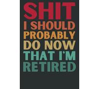 Shit I Should Probably Do Now That I'm Retired: Funny Retirement Notebook | Lined Journal for Retirees, Coworkers, Friends & Family (6x9, 120 Pages)