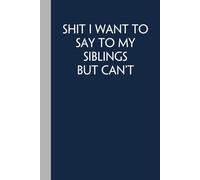Shit I Want To Say To My Siblings But Can't: Funny Gag Gift Notebook with Saying On Cover For Friends, Women, Employees, HR, Adults, Coworkers ( 100 pages - 6"x9")