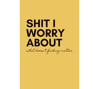 Shit I Worry About, That Doesn't Fucking Matter; Yellow Notebook / Journal: 6x9" with 100 lined pages