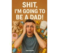 SHIT! I'm going to be a Dad!: 50+ Tips for Navigating First Time Fatherhood