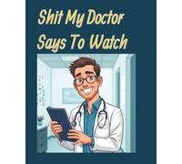 Shit My Doctor Says To Watch: Your Personal Tracker for All the Shit Your Doctor Tells You to Watch